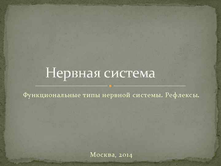 Нервная система Функциональные типы нервной системы. Рефлексы. Москва, 2014 
