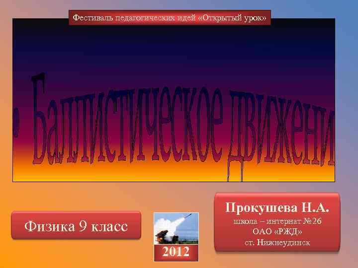 Фестиваль педагогических идей «Открытый урок» Прокушева Н. А. Физика 9 класс 2012 школа –