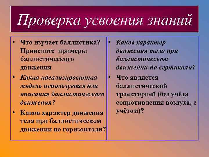 Проверка усвоения знаний • Что изучает баллистика? • Каков характер Приведите примеры движения тела