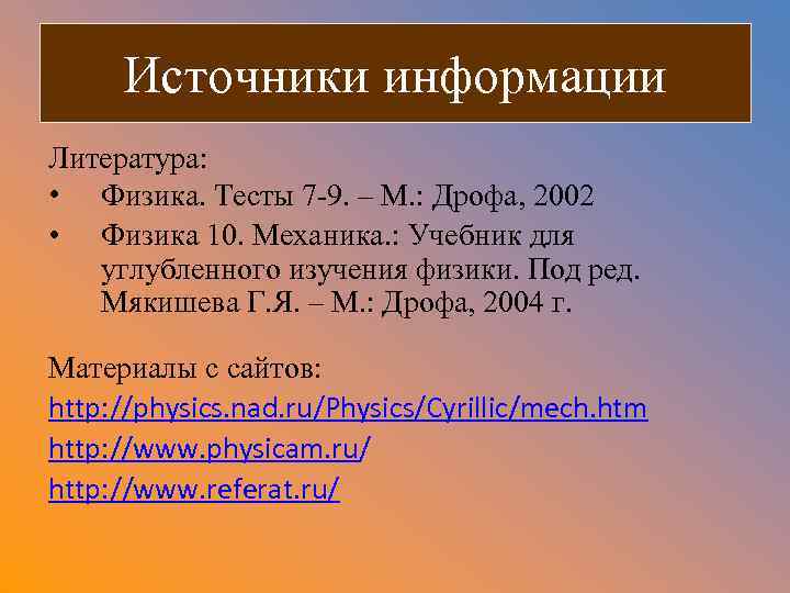 Источники информации Литература: • Физика. Тесты 7 -9. – М. : Дрофа, 2002 •