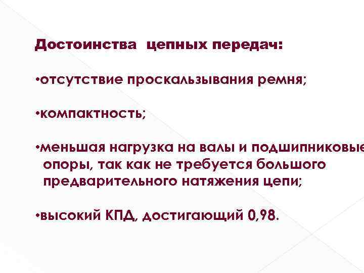 Достоинства цепных передач: • отсутствие проскальзывания ремня; • компактность; • меньшая нагрузка на валы