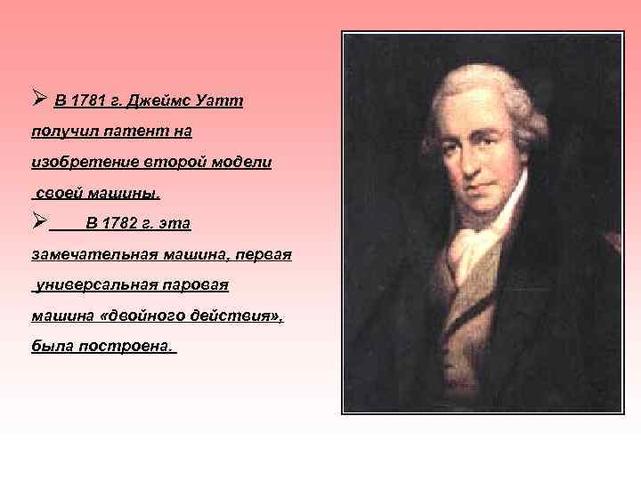 Ø В 1781 г. Джеймс Уатт получил патент на изобретение второй модели своей машины.