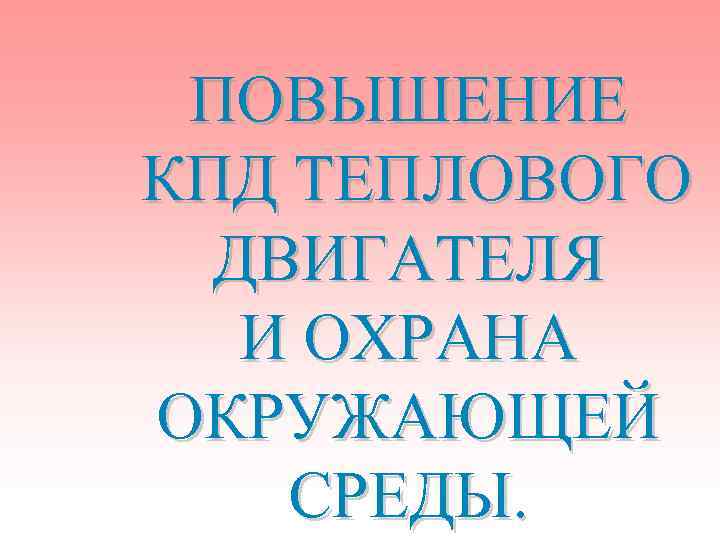 Повышение кпд теплового двигателя. Повышение КПД теплового двигателя и охрана окружающей среды. Тепловые двигатели и охрана окружающей среды. Повышение эффективности тепловых двигателей.