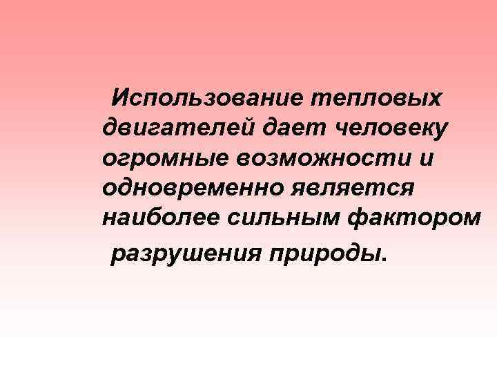 Использование тепловых двигателей дает человеку огромные возможности и одновременно является наиболее сильным фактором разрушения