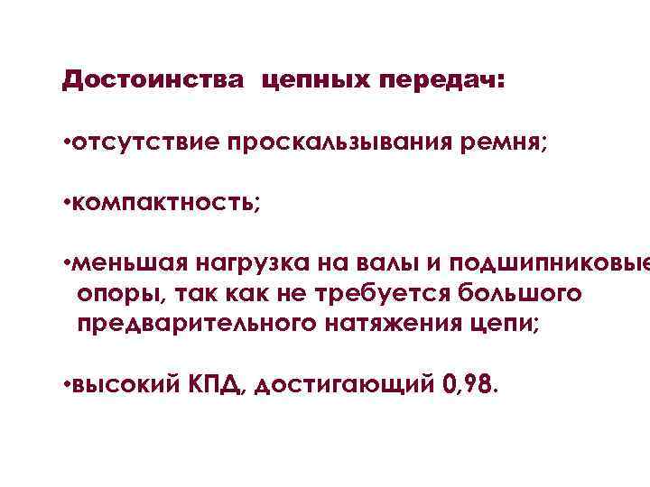 Достоинства цепных передач: • отсутствие проскальзывания ремня; • компактность; • меньшая нагрузка на валы