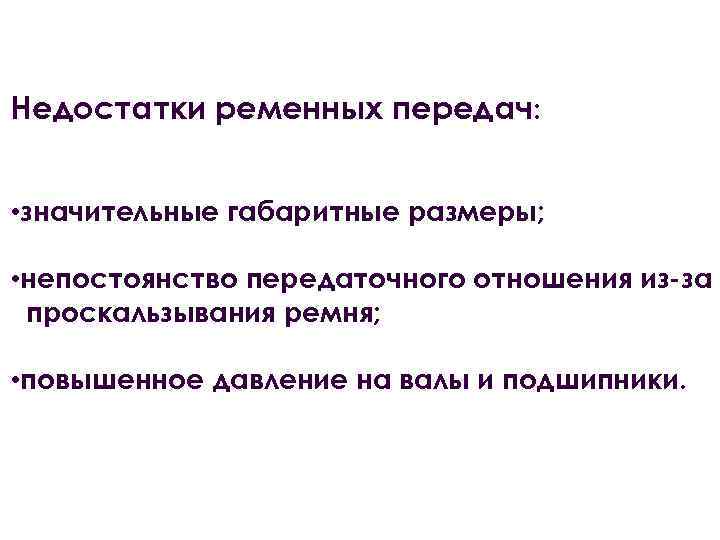 Недостатки ременных передач: • значительные габаритные размеры; • непостоянство передаточного отношения из-за проскальзывания ремня;