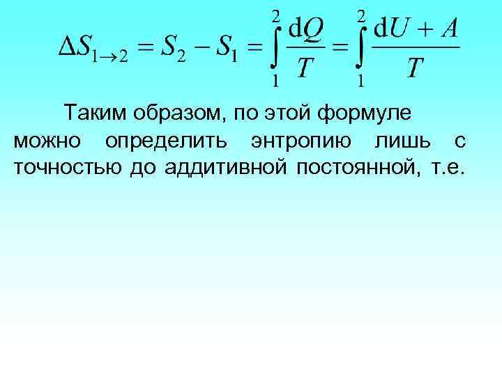 Таким образом, по этой формуле можно определить энтропию лишь с точностью до аддитивной постоянной,
