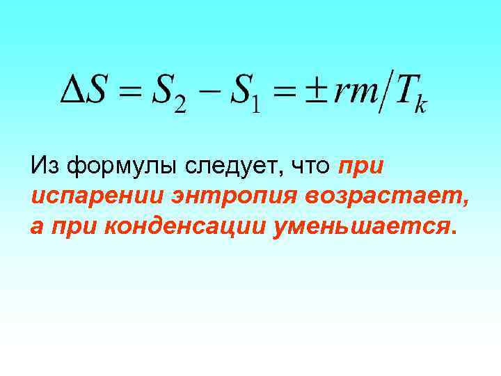 Из формулы следует, что при испарении энтропия возрастает, а при конденсации уменьшается. 