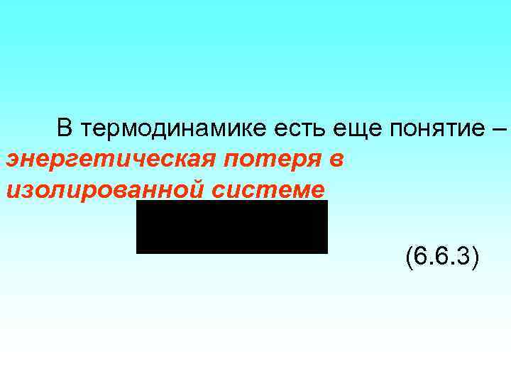 В термодинамике есть еще понятие – энергетическая потеря в изолированной системе (6. 6. 3)