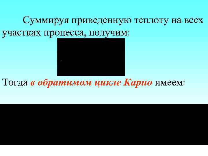 Суммируя приведенную теплоту на всех участках процесса, получим: Тогда в обратимом цикле Карно имеем: