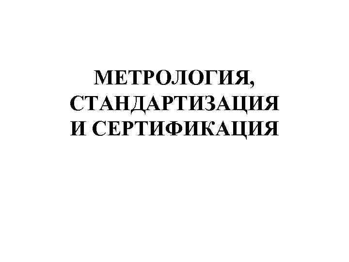 МЕТРОЛОГИЯ, СТАНДАРТИЗАЦИЯ И СЕРТИФИКАЦИЯ 