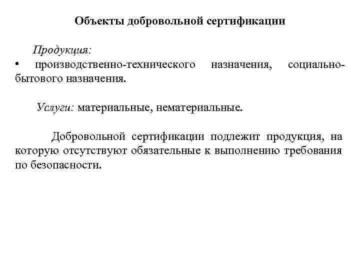 Объекты добровольной сертификации Продукция: • производственно-технического бытового назначения, социально- Услуги: материальные, нематериальные. Добровольной сертификации