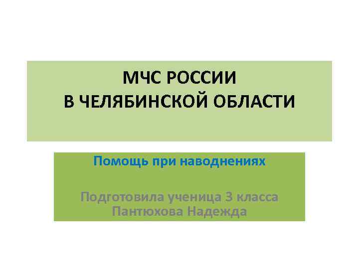 МЧС РОССИИ В ЧЕЛЯБИНСКОЙ ОБЛАСТИ Помощь при наводнениях Подготовила ученица 3 класса Пантюхова Надежда