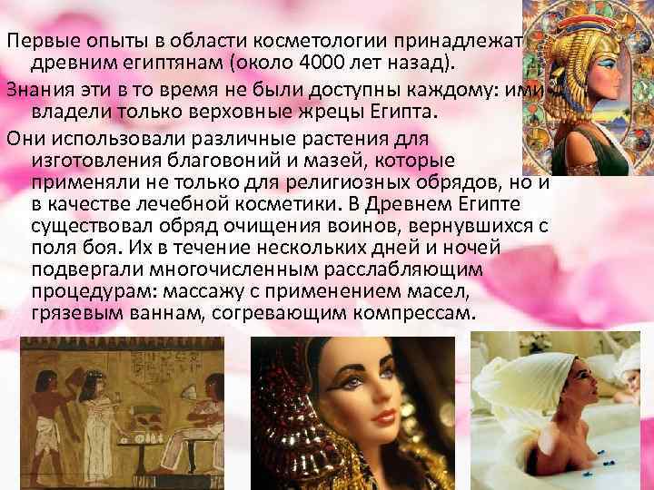 Первые опыты в области косметологии принадлежат древним египтянам (около 4000 лет назад). Знания эти