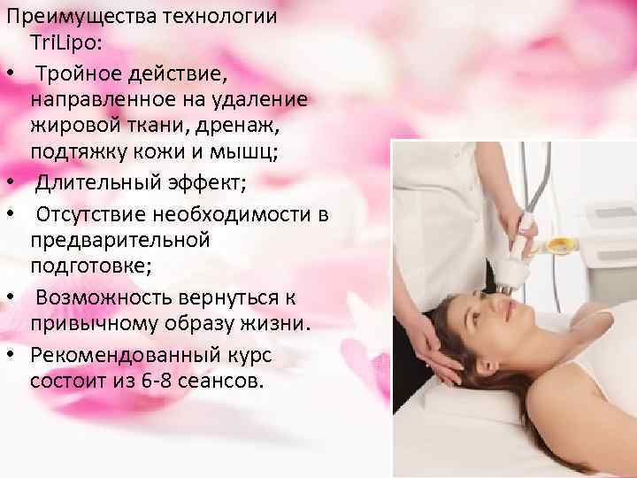 Преимущества технологии Tri. Lipo: • Тройное действие, направленное на удаление жировой ткани, дренаж, подтяжку