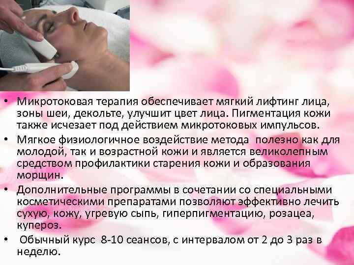  • Микротоковая терапия обеспечивает мягкий лифтинг лица, зоны шеи, декольте, улучшит цвет лица.
