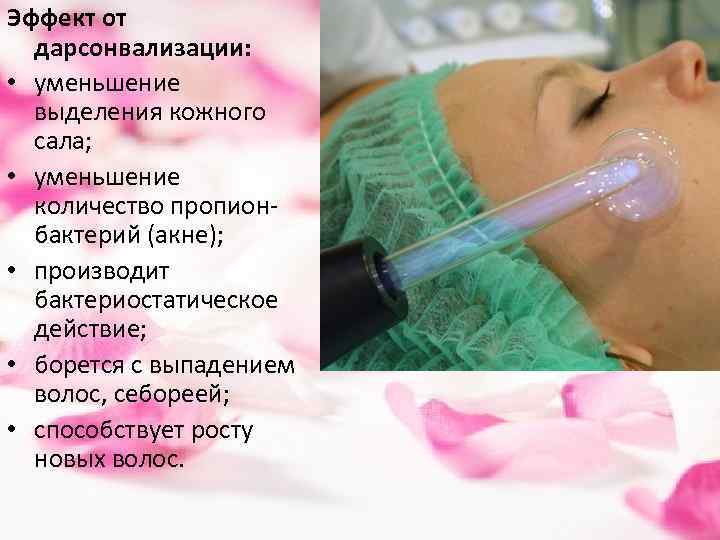 Эффект от дарсонвализации: • уменьшение выделения кожного сала; • уменьшение количество пропионбактерий (акне); •