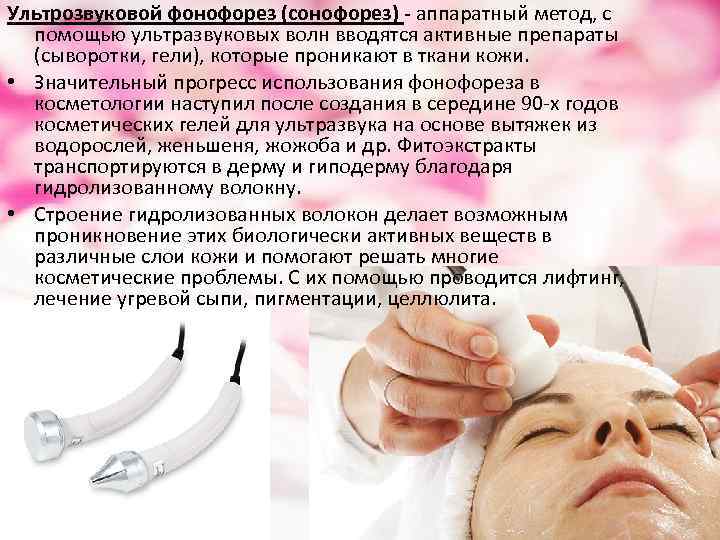 Ультрозвуковой фонофорез (сонофорез) - аппаратный метод, с помощью ультразвуковых волн вводятся активные препараты (сыворотки,