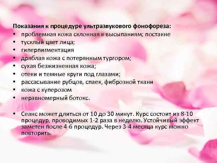 Показания к процедуре ультразвукового фонофореза: • проблемная кожа склонная к высыпаниям; постакне • тусклый