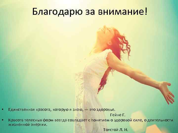 Благодарю за внимание! • Единственная красота, которую я знаю, — это здоровье. Гейне Г.