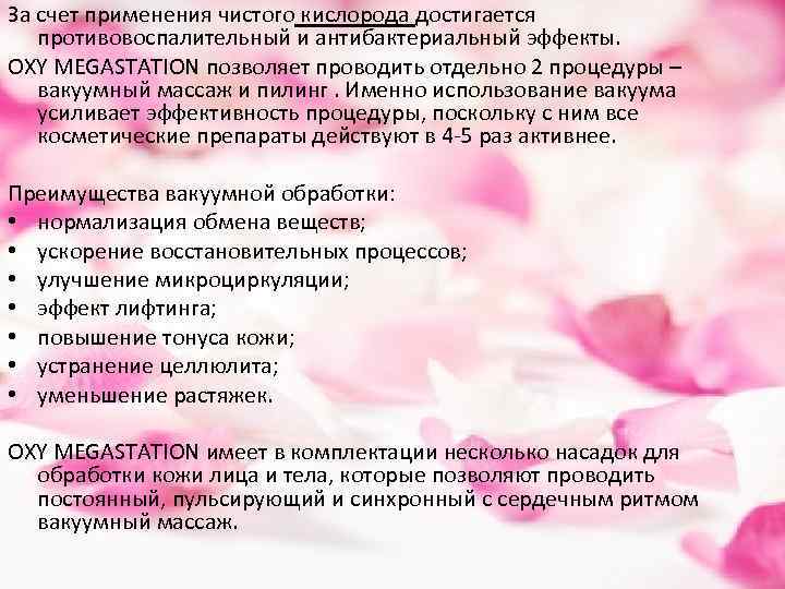 За счет применения чистого кислорода достигается противовоспалительный и антибактериальный эффекты. OXY MEGASTATION позволяет проводить