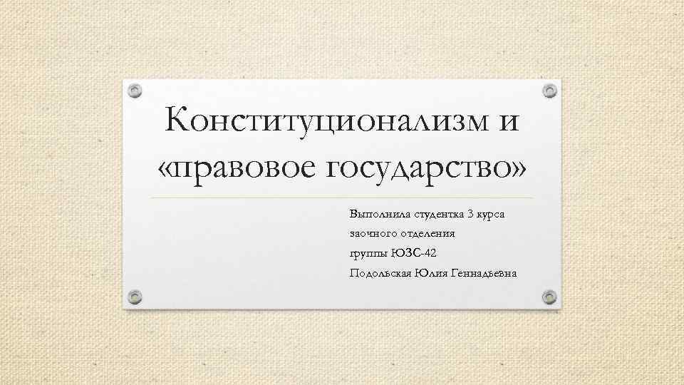 Конституционализм и «правовое государство» Выполнила студентка 3 курса заочного отделения группы ЮЗС-42 Подольская Юлия