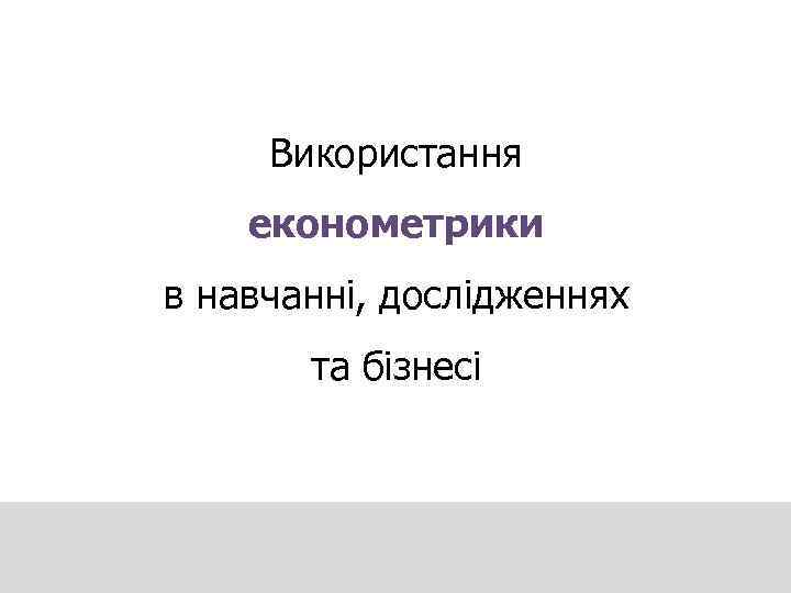 Використання економетрики в навчанні, дослідженнях та бізнесі 