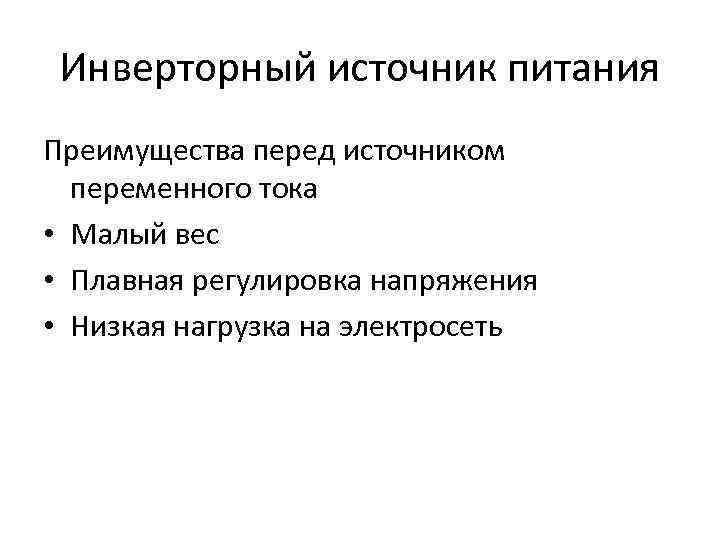 Инверторный источник питания Преимущества перед источником переменного тока • Малый вес • Плавная регулировка