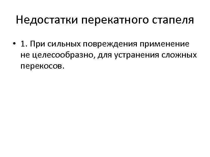 Недостатки перекатного стапеля • 1. При сильных повреждения применение не целесообразно, для устранения сложных