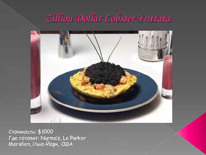 Zillion Dollar Lobster Frittata Стоимость: $1000 Где готовят: Norma’s, Le Parker Meridien, Нью-Йорк, США