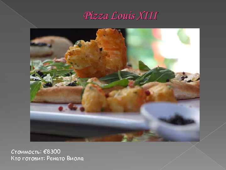 Pizza Louis XIII Стоимость: € 8300 Кто готовит: Ренато Виола 