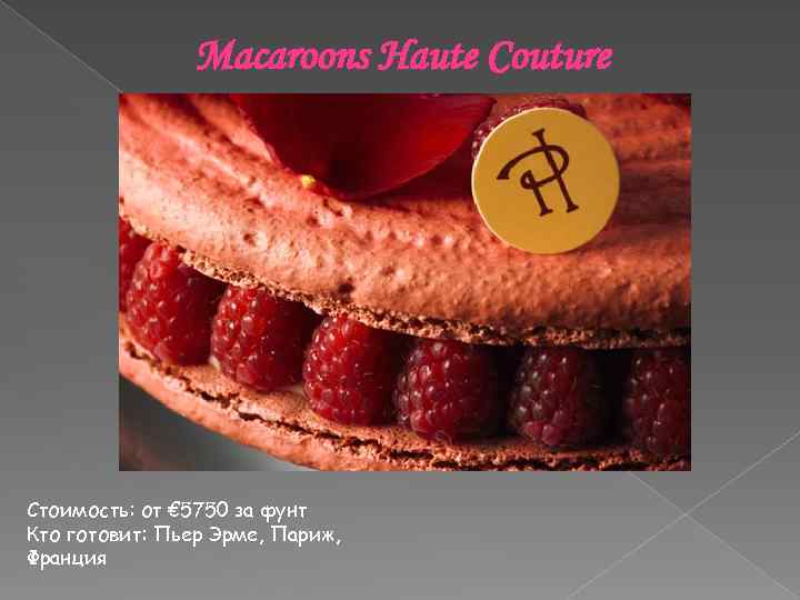 Macaroons Haute Couture Стоимость: от € 5750 за фунт Кто готовит: Пьер Эрме, Париж,
