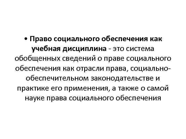  • Право социального обеспечения как учебная дисциплина - это система обобщенных сведении о