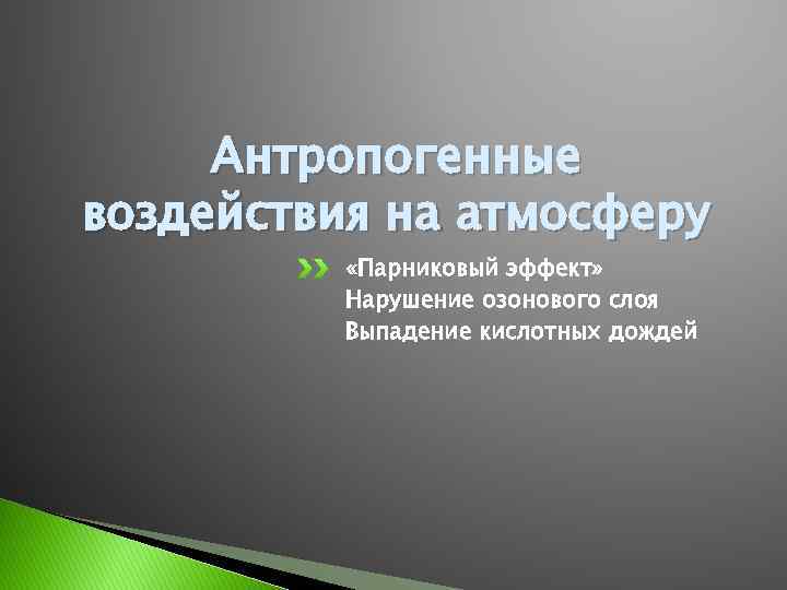 Антропогенные воздействия на атмосферу «Парниковый эффект» Нарушение озонового слоя Выпадение кислотных дождей 