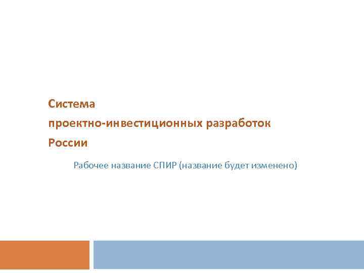 Система проектно-инвестиционных разработок России Рабочее название СПИР (название будет изменено) 