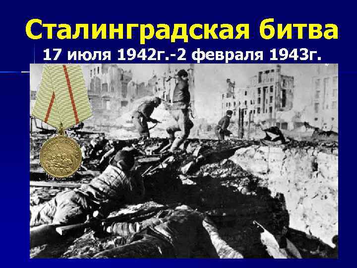 Сталинградская битва 17 июля 1942 г. -2 февраля 1943 г. 