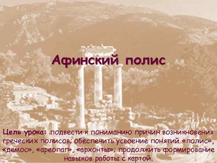 Афинский полис Цель урока: подвести к пониманию причин возникновения греческих полисов; обеспечить усвоение понятий