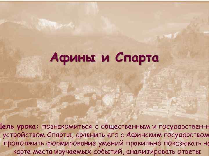 Афины и Спарта Цель урока: познакомиться с общественным и государствен н устройством Спарты, сравнить