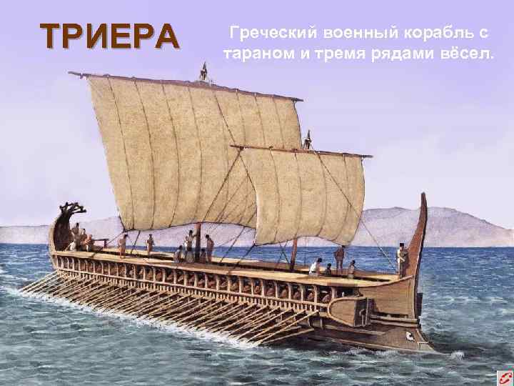 ТРИЕРА Греческий военный корабль с тараном и тремя рядами вёсел. 