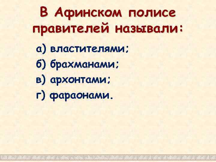 В Афинском полисе правителей называли: а) б) в) г) властителями; брахманами; архонтами; фараонами. 