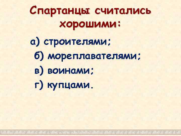 Спартанцы считались хорошими: а) строителями; б) мореплавателями; в) воинами; г) купцами. 