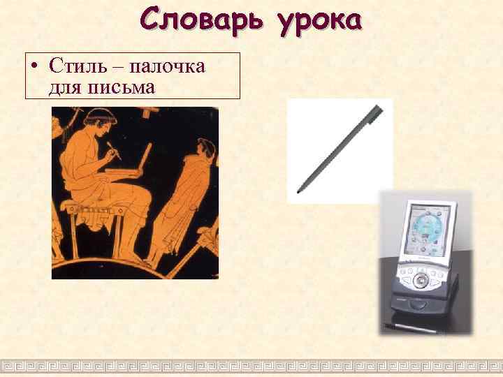 Словарь урока • Стиль – палочка для письма 