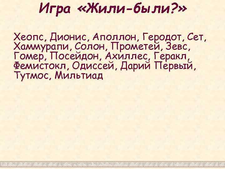 Игра «Жили-были? » Хеопс, Дионис, Аполлон, Геродот, Сет, Хаммурапи, Солон, Прометей, Зевс, Гомер, Посейдон,