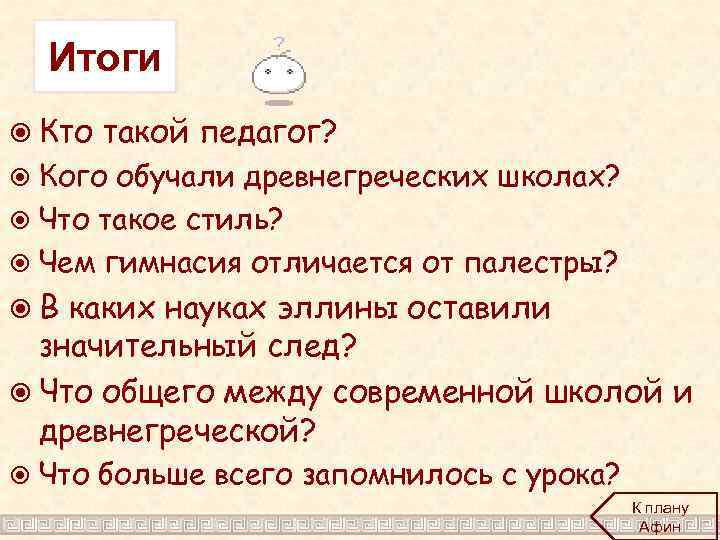 Итоги Кто такой педагог? Кого обучали древнегреческих школах? Что такое стиль? Чем гимнасия отличается