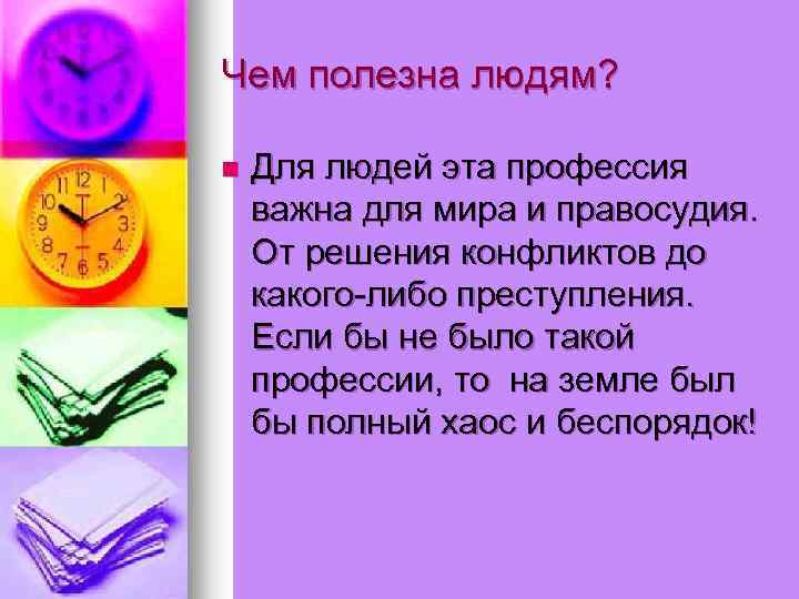 Чем полезна людям? n Для людей эта профессия важна для мира и правосудия. От