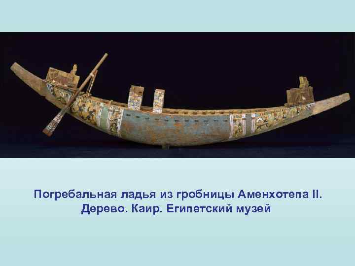 Погребальная ладья из гробницы Аменхотепа II. Дерево. Каир. Египетский музей 