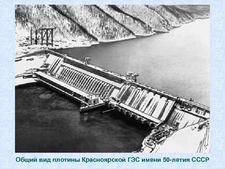 Общий вид плотины Красноярской ГЭС имени 50 -летия СССР 