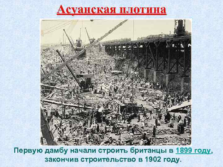 Асуанская плотина Первую дамбу начали строить британцы в 1899 году, закончив строительство в 1902