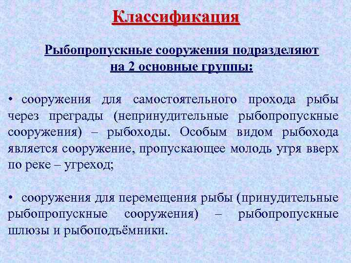 Классификация Рыбопропускные сооружения подразделяют на 2 основные группы: • сооружения для самостоятельного прохода рыбы