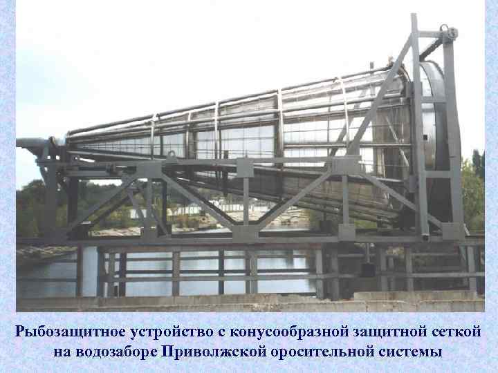 Рыбозащитное устройство с конусообразной защитной сеткой на водозаборе Приволжской оросительной системы 
